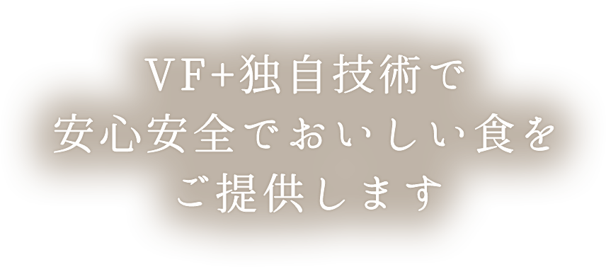 スライダーテキスト:VF+独自技術で安心安全でおいしい食をご提供します